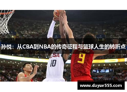 孙悦：从CBA到NBA的传奇征程与篮球人生的转折点